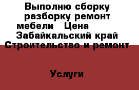 Выполню сборку,разборку,ремонт мебели › Цена ­ 200 - Забайкальский край Строительство и ремонт » Услуги   